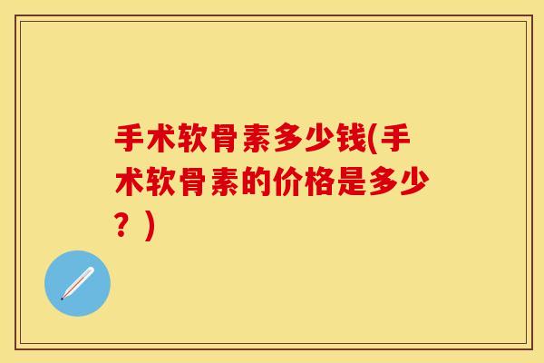 手术软骨素多少钱(手术软骨素的价格是多少？)