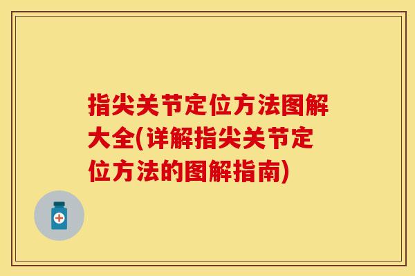 指尖关节定位方法图解大全(详解指尖关节定位方法的图解指南)