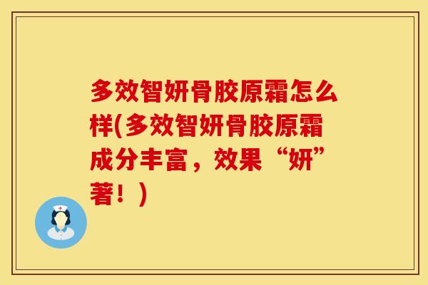 多效智妍骨胶原霜怎么样(多效智妍骨胶原霜成分丰富，效果“妍”著！)