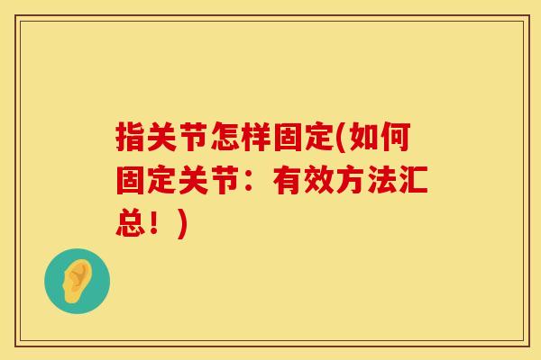 指关节怎样固定(如何固定关节:有效方法汇总!) 指关节怎样固定(如何固定关节:有效方法汇总!)