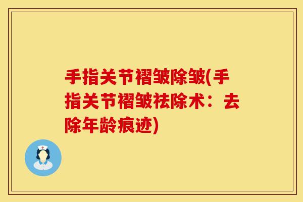 手指关节褶皱除皱(手指关节褶皱祛除术：去除年龄痕迹)