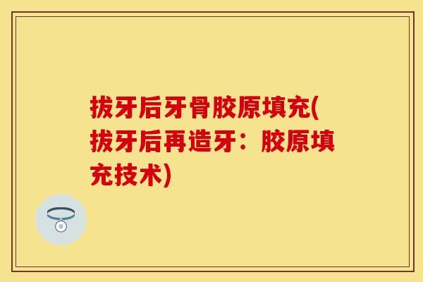 拔牙后牙骨胶原填充(拔牙后再造牙：胶原填充技术)