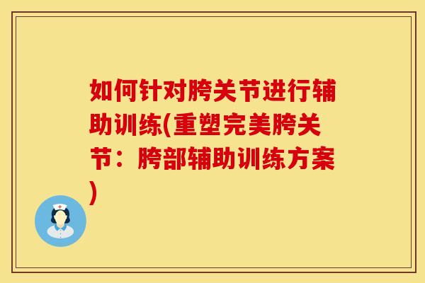 如何针对胯关节进行辅助训练(重塑完美胯关节：胯部辅助训练方案)