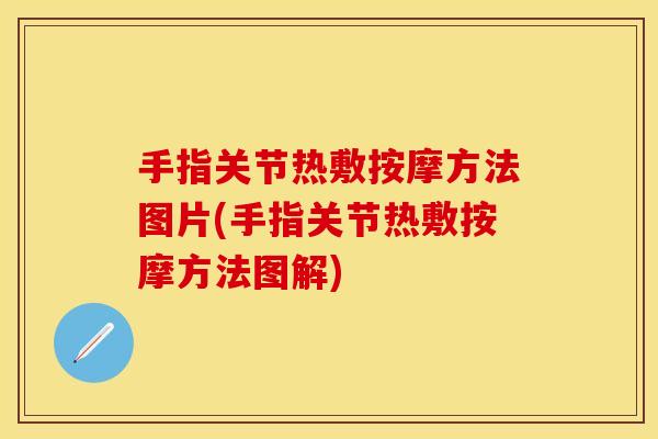 手指关节热敷按摩方法图片(手指关节热敷按摩方法图解)
