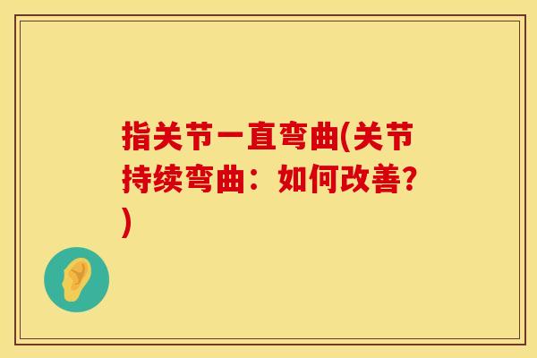 指关节一直弯曲(关节持续弯曲：如何改善？)