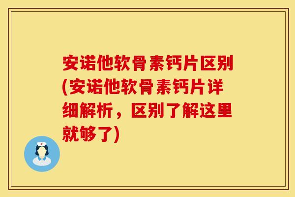 安诺他软骨素钙片区别(安诺他软骨素钙片详细解析，区别了解这里就够了)