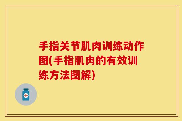 手指关节肌肉训练动作图(手指肌肉的有效训练方法图解) 手指关节肌肉训练动作图(手指肌肉的有效训练方法图解)