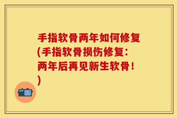 手指软骨两年如何修复(手指软骨损伤修复：两年后再见新生软骨！)