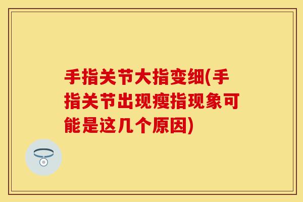 手指关节大指变细(手指关节出现瘦指现象可能是这几个原因)