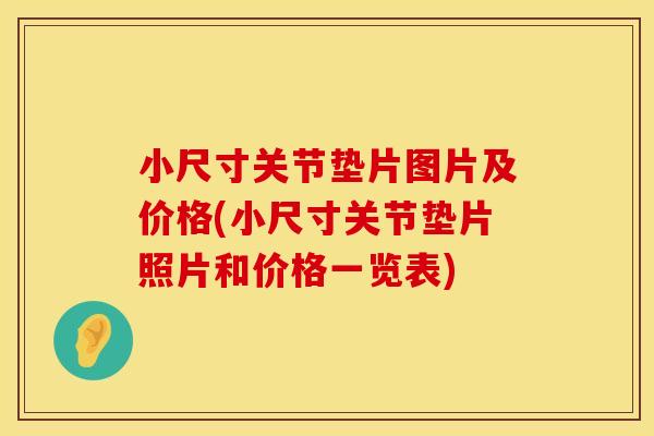 小尺寸关节垫片图片及价格(小尺寸关节垫片照片和价格一览表)