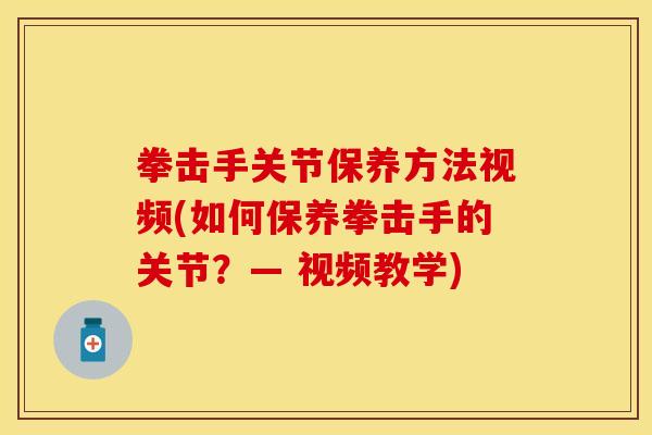 拳击手关节保养方法视频(如何保养拳击手的关节？— 视频教学)