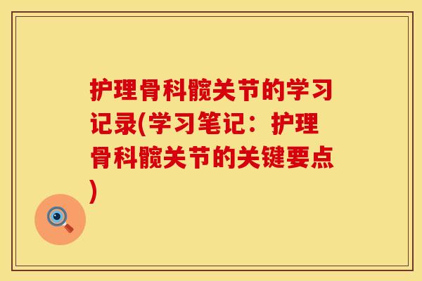 护理骨科髋关节的学习记录(学习笔记：护理骨科髋关节的关键要点)