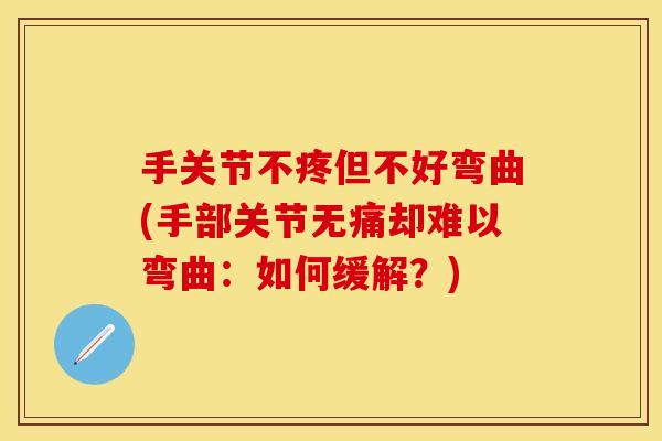 手关节不疼但不好弯曲(手部关节无痛却难以弯曲：如何缓解？)