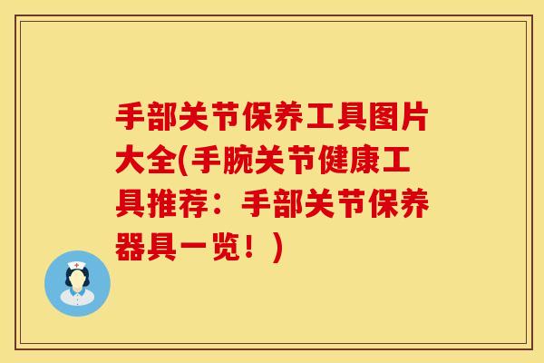 手部关节保养工具图片大全(手腕关节健康工具推荐：手部关节保养器具一览！)