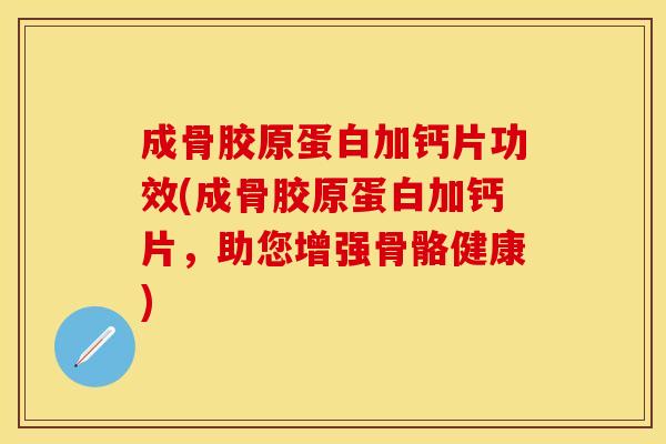 成骨胶原蛋白加钙片功效(成骨胶原蛋白加钙片，助您增强骨骼健康)