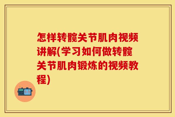 怎样转髋关节肌肉视频讲解(学习如何做转髋关节肌肉锻炼的视频教程)