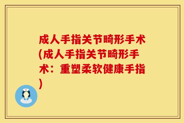 成人手指关节畸形手术(成人手指关节畸形手术：重塑柔软健康手指)