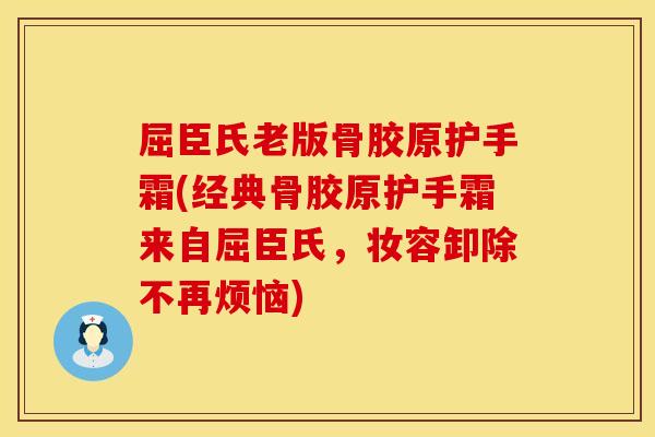 屈臣氏老版骨胶原护手霜(经典骨胶原护手霜来自屈臣氏，妆容卸除不再烦恼)