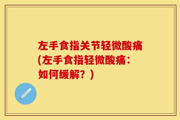 左手食指关节轻微酸痛(左手食指轻微酸痛：如何缓解？)