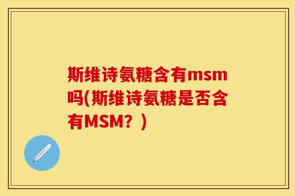 斯维诗氨糖含有msm吗(斯维诗氨糖是否含有MSM？)