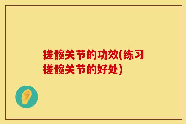搓髋关节的功效(练习搓髋关节的好处)