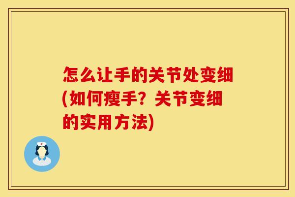 怎么让手的关节处变细(如何瘦手？关节变细的实用方法)