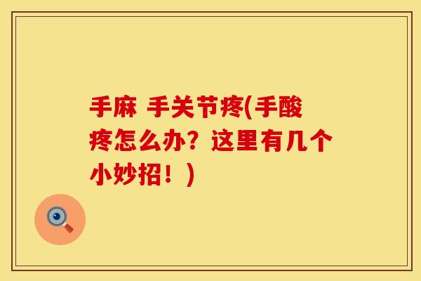 手麻 手关节疼(手酸疼怎么办？这里有几个小妙招！)