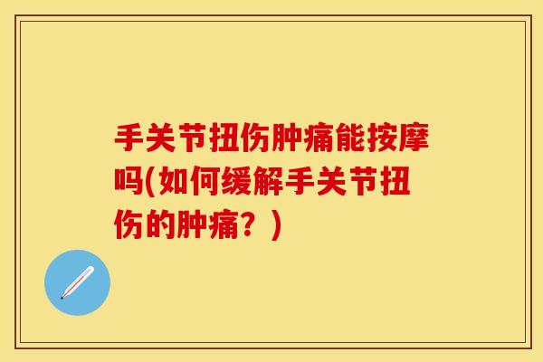 手关节扭伤肿痛能按摩吗(如何缓解手关节扭伤的肿痛？)