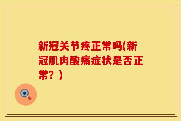 新冠关节疼正常吗(新冠肌肉酸痛症状是否正常？)