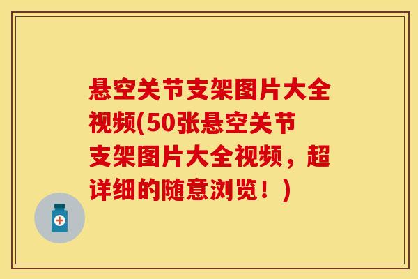 悬空关节支架图片大全视频(50张悬空关节支架图片大全视频，超详细的随意浏览！)