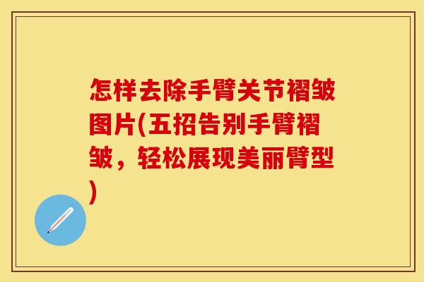 怎样去除手臂关节褶皱图片(五招告别手臂褶皱，轻松展现美丽臂型)