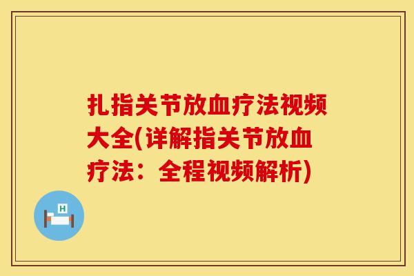 扎指关节放血疗法视频大全(详解指关节放血疗法：全程视频解析)