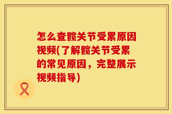 怎么查髋关节受累原因视频(了解髋关节受累的常见原因，完整展示视频指导)