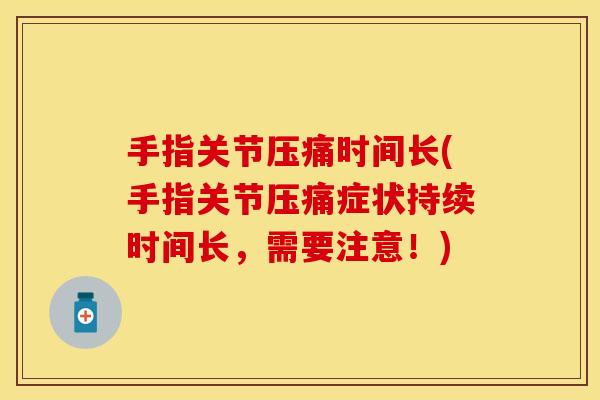手指关节压痛时间长(手指关节压痛症状持续时间长，需要注意！)