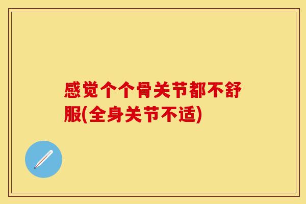 感觉个个骨关节都不舒服(全身关节不适)