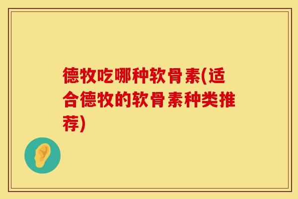 德牧吃哪种软骨素(适合德牧的软骨素种类推荐)