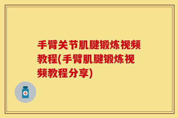 手臂关节肌腱锻炼视频教程(手臂肌腱锻炼视频教程分享)