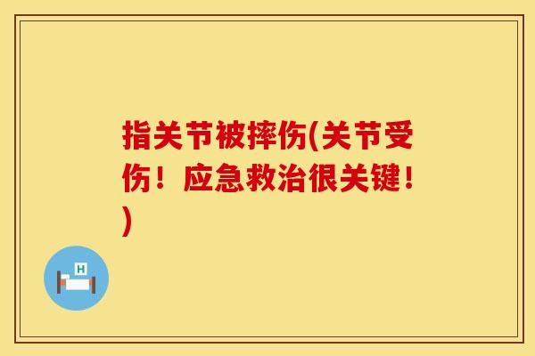 指关节被摔伤(关节受伤！应急救治很关键！)