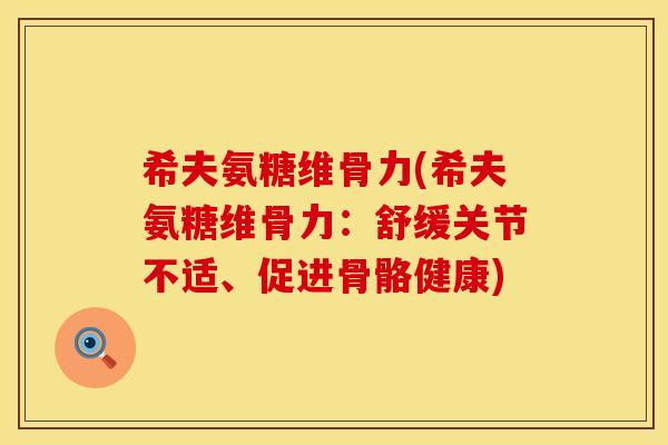 希夫氨糖维骨力(希夫氨糖维骨力：舒缓关节不适、促进骨骼健康)