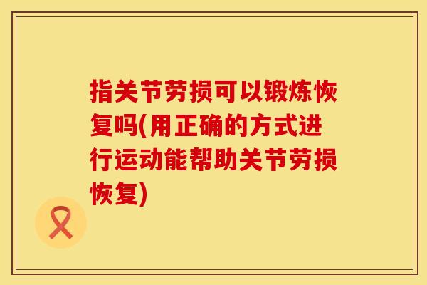 指关节劳损可以锻炼恢复吗(用正确的方式进行运动能帮助关节劳损恢复)