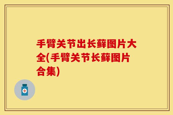 手臂关节出长藓图片大全(手臂关节长藓图片合集)
