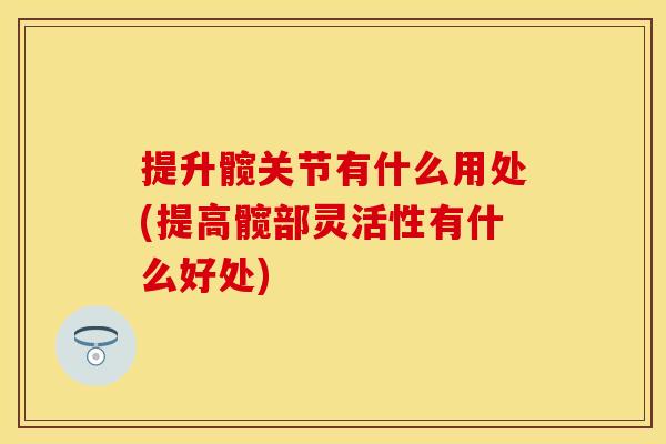 提升髋关节有什么用处(提高髋部灵活性有什么好处)
