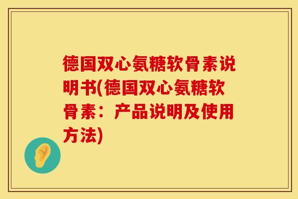 德国双心氨糖软骨素说明书(德国双心氨糖软骨素:产品说明及使用方法) 德国双心氨糖软骨素说明书(德国双心氨糖软骨素:产品说明及使用方法)