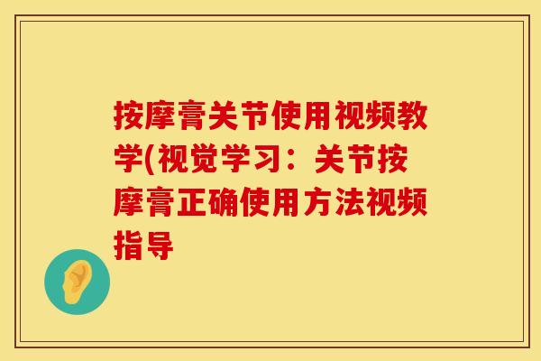 按摩膏关节使用视频教学(视觉学习：关节按摩膏正确使用方法视频指导
