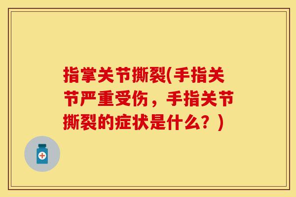 指掌关节撕裂(手指关节严重受伤，手指关节撕裂的症状是什么？)