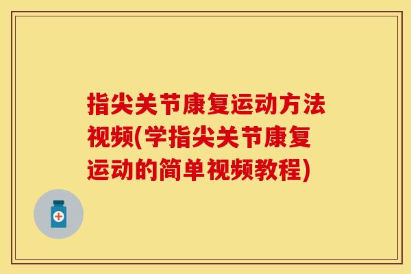 指尖关节康复运动方法视频(学指尖关节康复运动的简单视频教程)