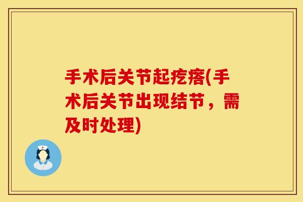手术后关节起疙瘩(手术后关节出现结节，需及时处理)