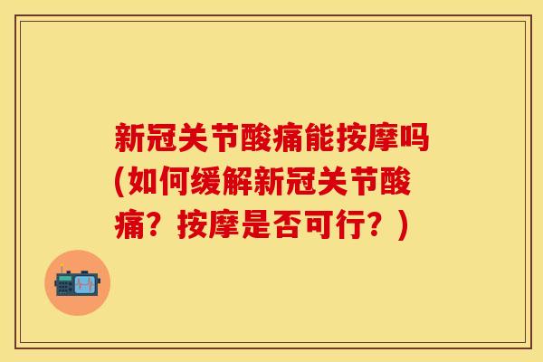 新冠关节酸痛能按摩吗(如何缓解新冠关节酸痛？按摩是否可行？)