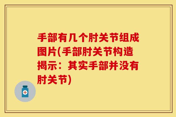 手部有几个肘关节组成图片(手部肘关节构造揭示：其实手部并没有肘关节)