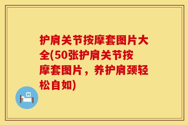 护肩关节按摩套图片大全(50张护肩关节按摩套图片，养护肩颈轻松自如)
